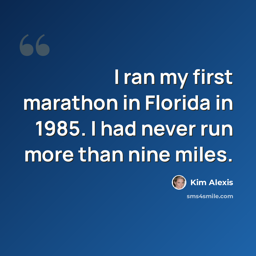 “I ran my first marathon in Florida in 1985. I had never run more than nine miles.” quote by Kim Alexis