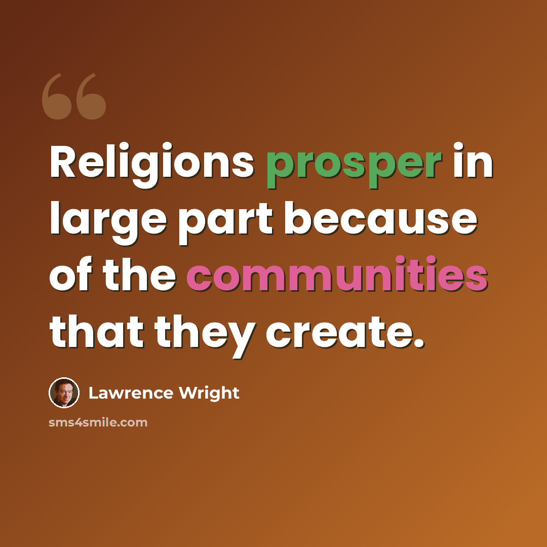 “Religions prosper in large part because of the communities that they create.” quote by Lawrence Wright