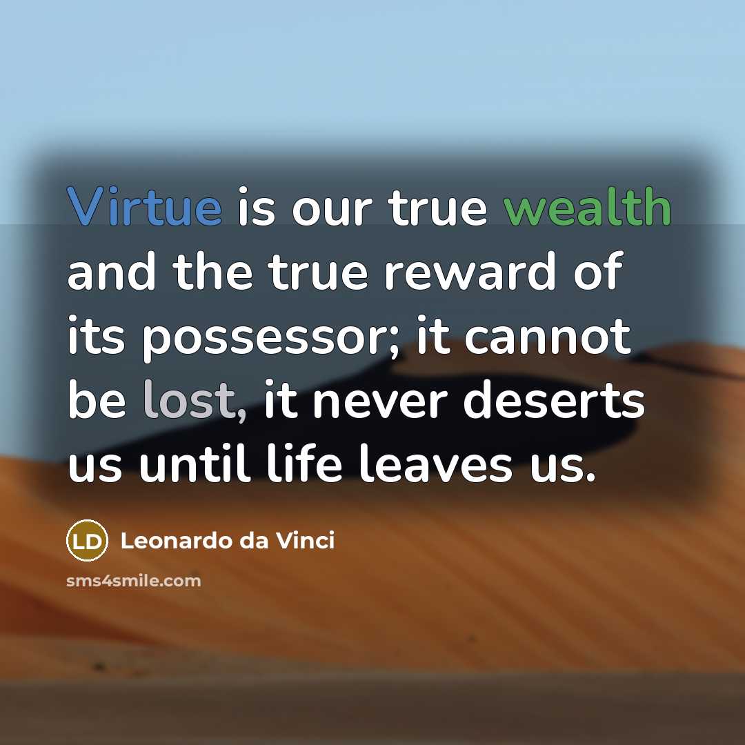 “Virtue is our true wealth and the true reward of its possessor; it cannot be lost, it never deserts us until life leaves us.” quote by Leonardo da Vinci