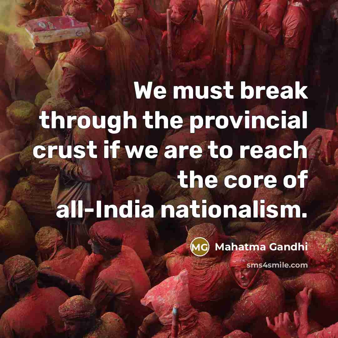 “We must break through the provincial crust if we are to reach the core of all-India nationalism.” quote by Mahatma Gandhi