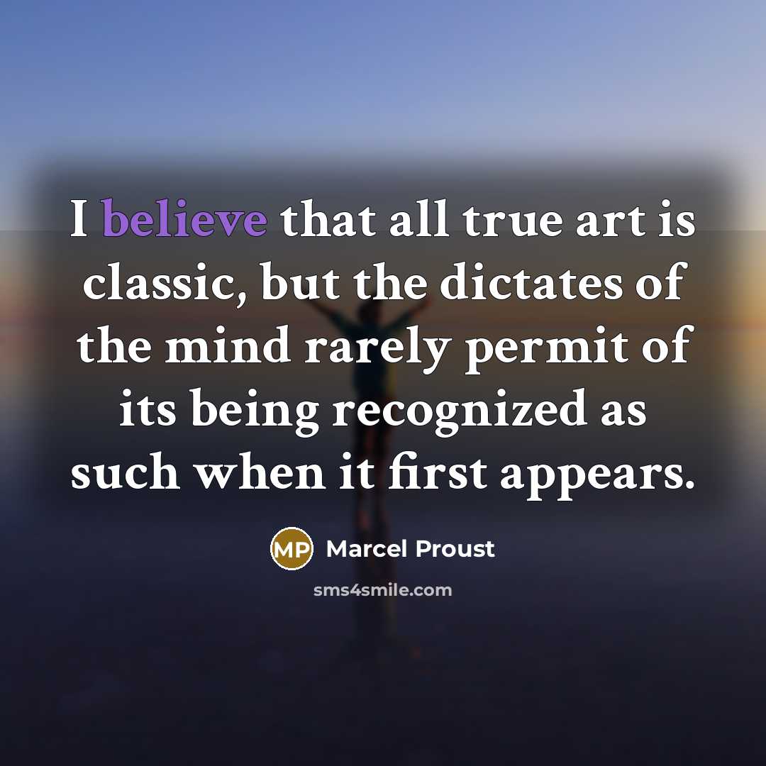 “I believe that all true art is classic, but the dictates of the mind rarely permit of its being recognized as such when it first appears.” quote by Marcel Proust