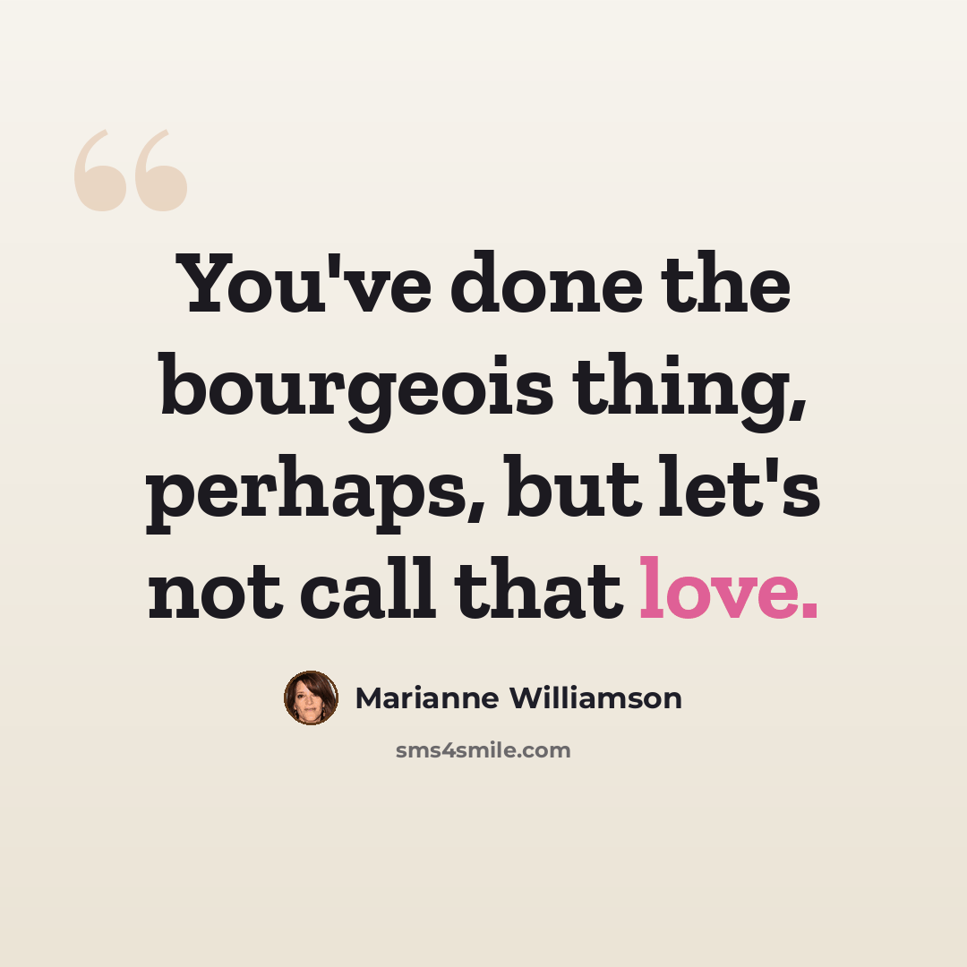 “You've done the bourgeois thing, perhaps, but let's not call that love.” quote by Marianne Williamson