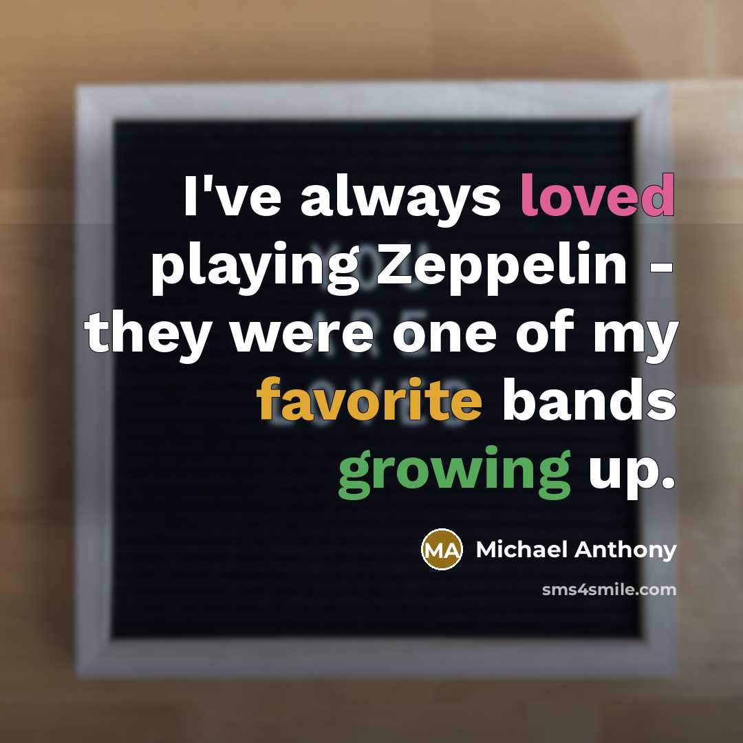“I've always loved playing Zeppelin - they were one of my favorite bands growing up.” quote by Michael Anthony