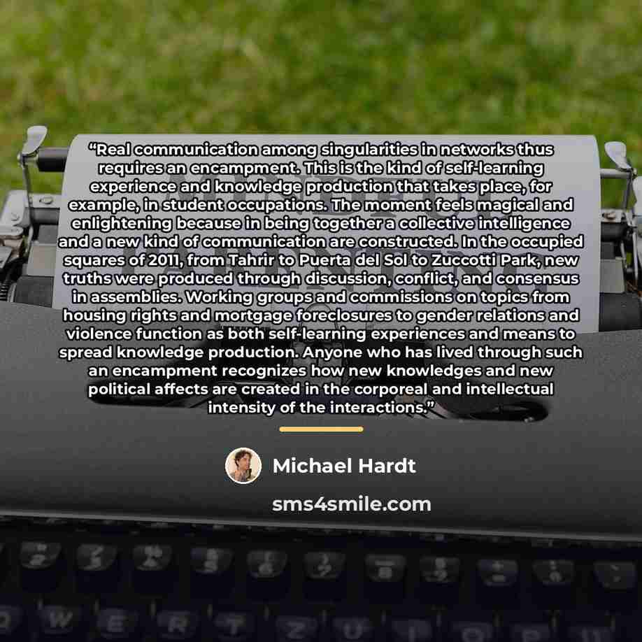 “Real communication among singularities in networks thus requires an encampment. This is the kind of self-learning experience and knowledge production that takes place, for example, in student occupations. The moment feels magical and enlightening because in being together a collective intelligence…” quote by Michael Hardt