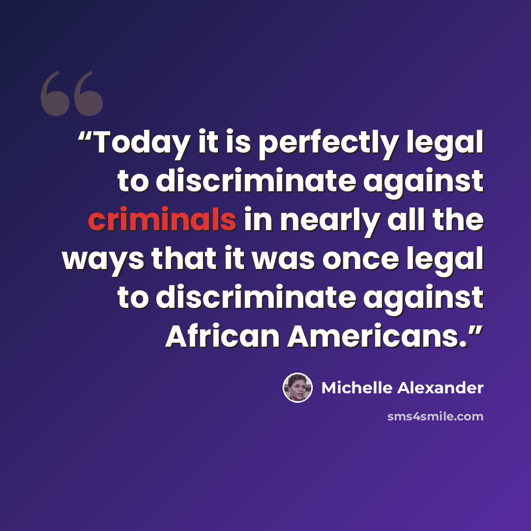 “Today it is perfectly legal to discriminate against criminals in nearly all the ways that it was once legal to discriminate against African Americans.” quote by Michelle Alexander