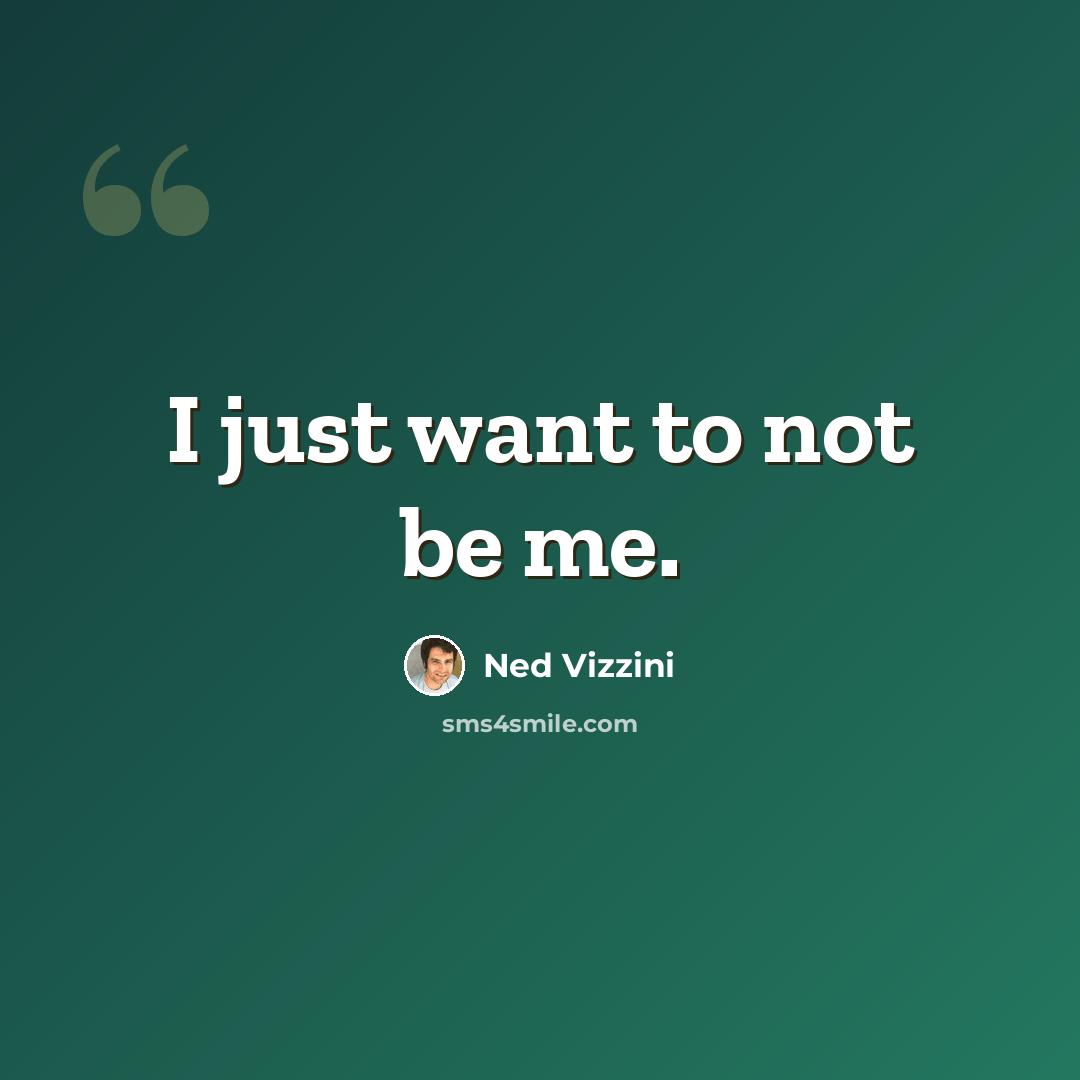 “I just want to not be me.” quote by Ned Vizzini
