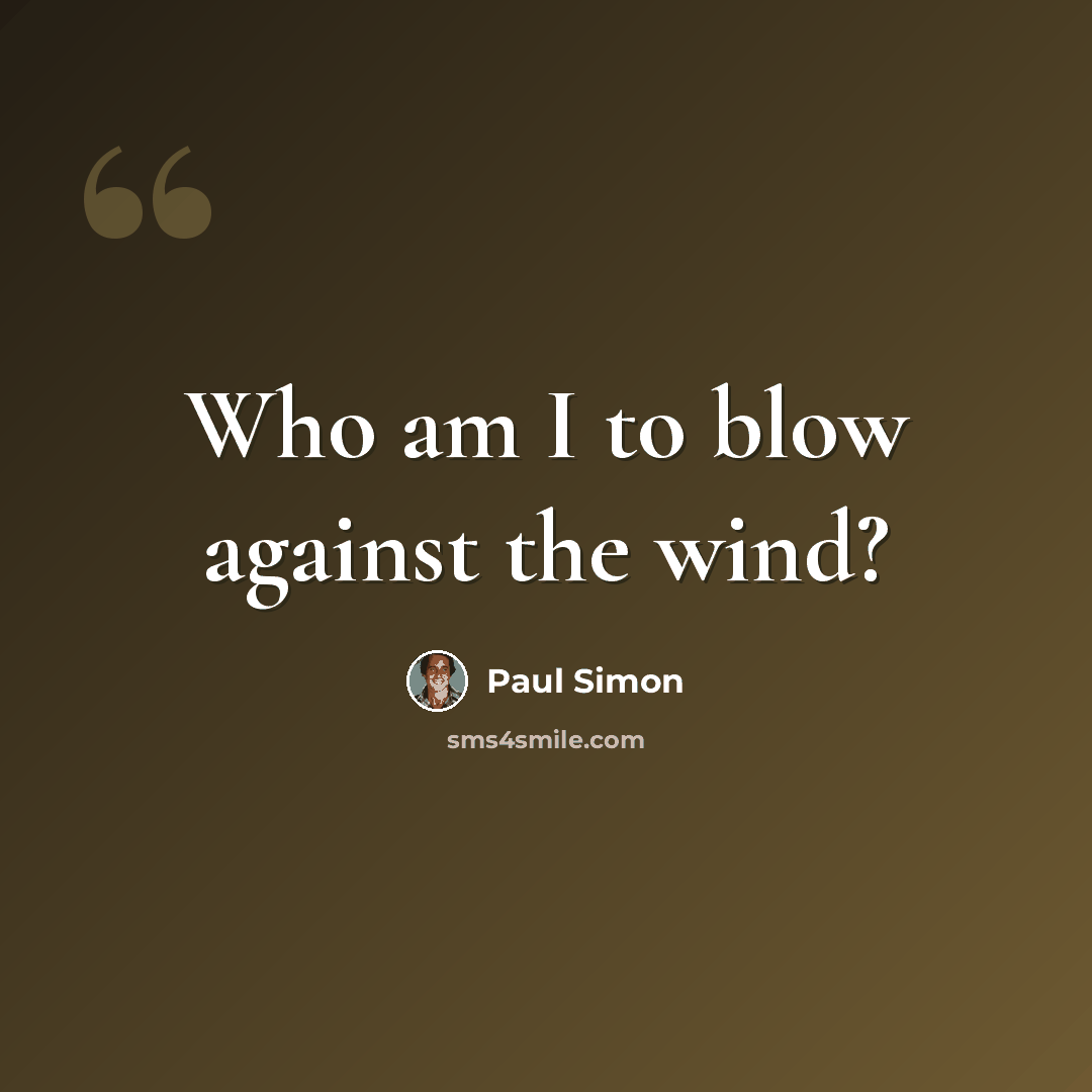 “Who am I to blow against the wind?” quote by Paul Simon