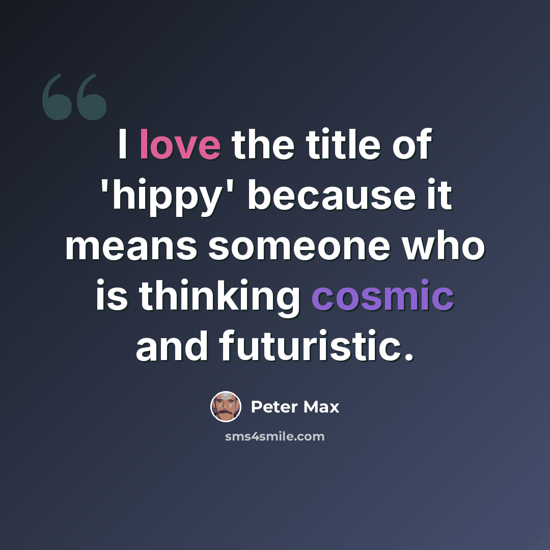 “I love the title of 'hippy' because it means someone who is thinking cosmic and futuristic.” quote by Peter Max