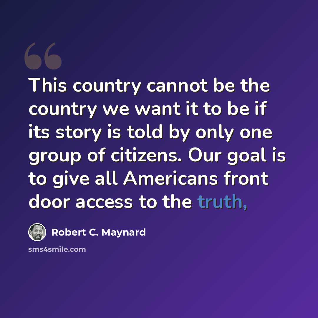 “This country cannot be the country we want it to be if its story is told by only one group of citizens. Our goal is to give all Americans front door access to the truth,” quote by Robert C. Maynard