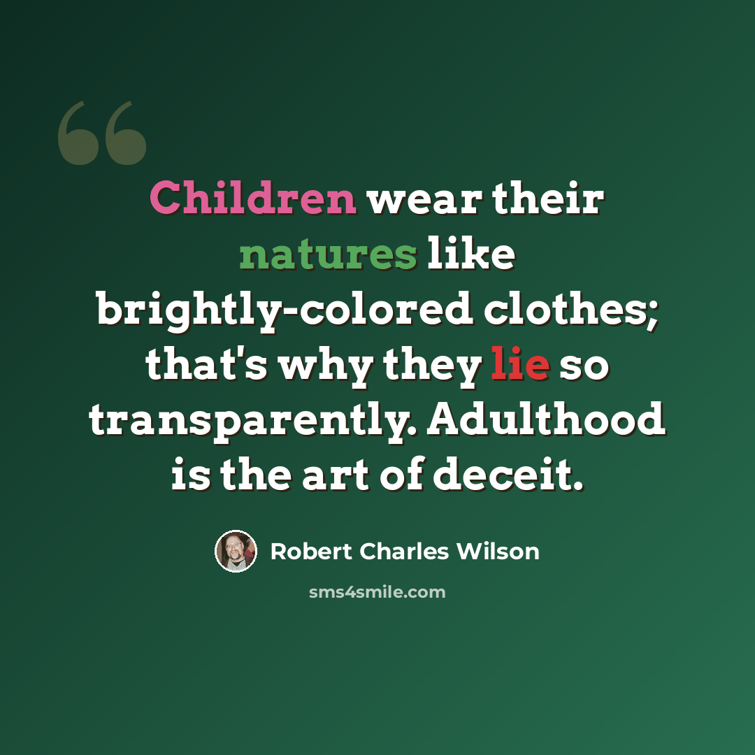 “Children wear their natures like brightly-colored clothes; that's why they lie so transparently. Adulthood is the art of deceit.” quote by Robert Charles Wilson