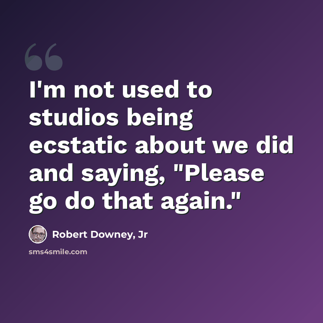 “I'm not used to studios being ecstatic about we did and saying, "Please go do that again."” quote by Robert Downey, Jr