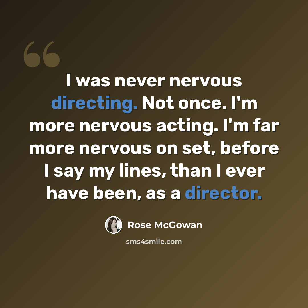 “I was never nervous directing. Not once. I'm more nervous acting. I'm far more nervous on set, before I say my lines, than I ever have been, as a director.” quote by Rose McGowan