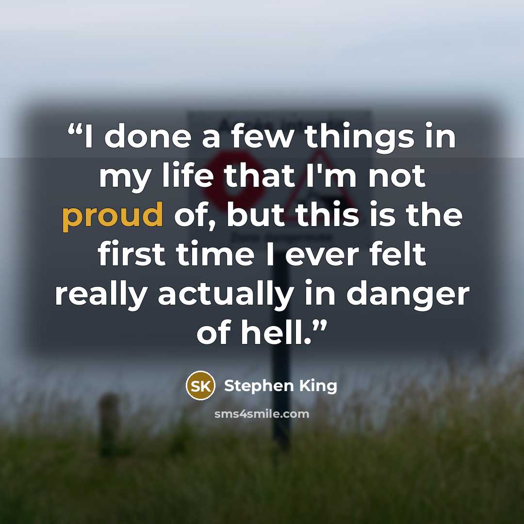 “I done a few things in my life that I'm not proud of, but this is the first time I ever felt really actually in danger of hell.” quote by Stephen King