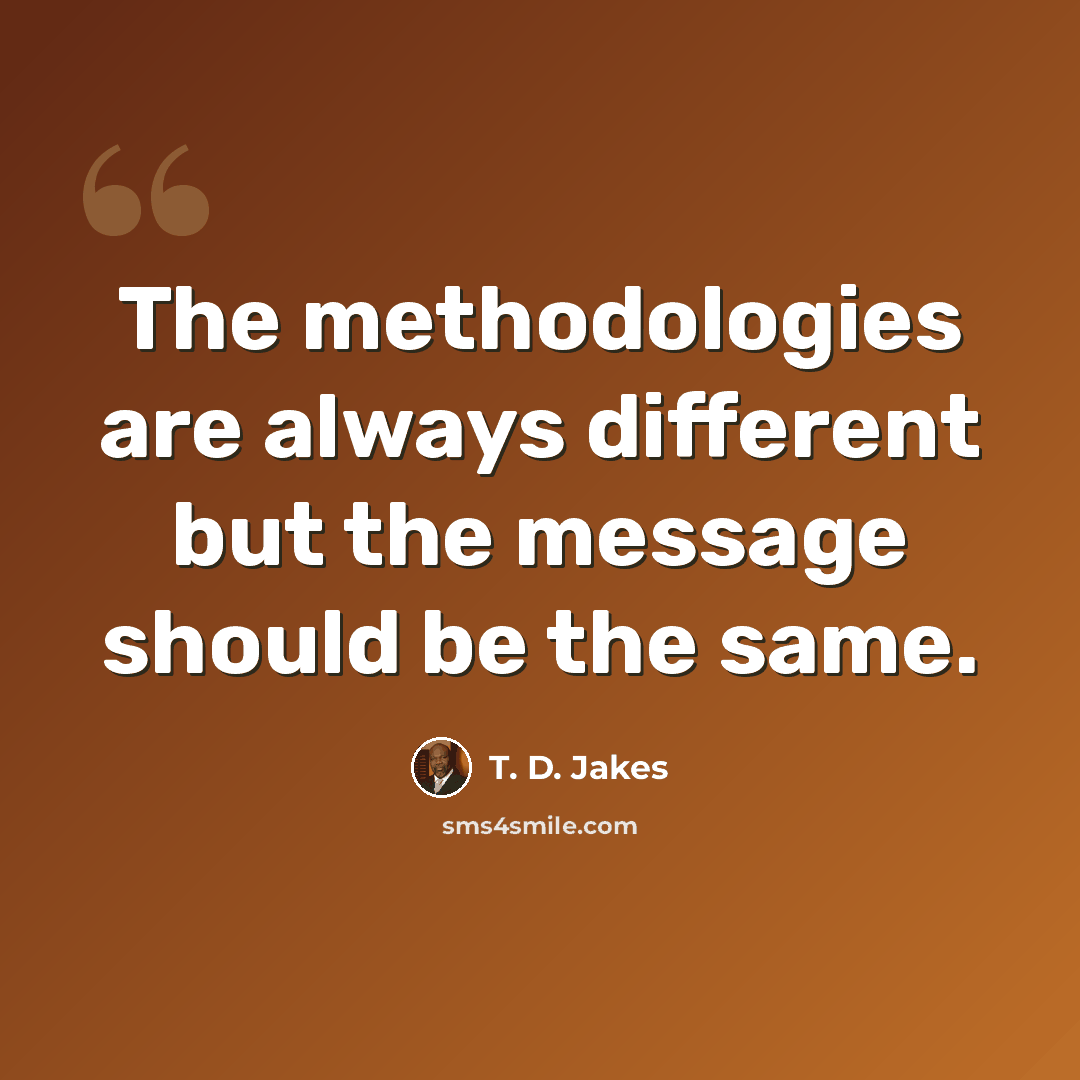 “The methodologies are always different but the message should be the same.” quote by T. D. Jakes