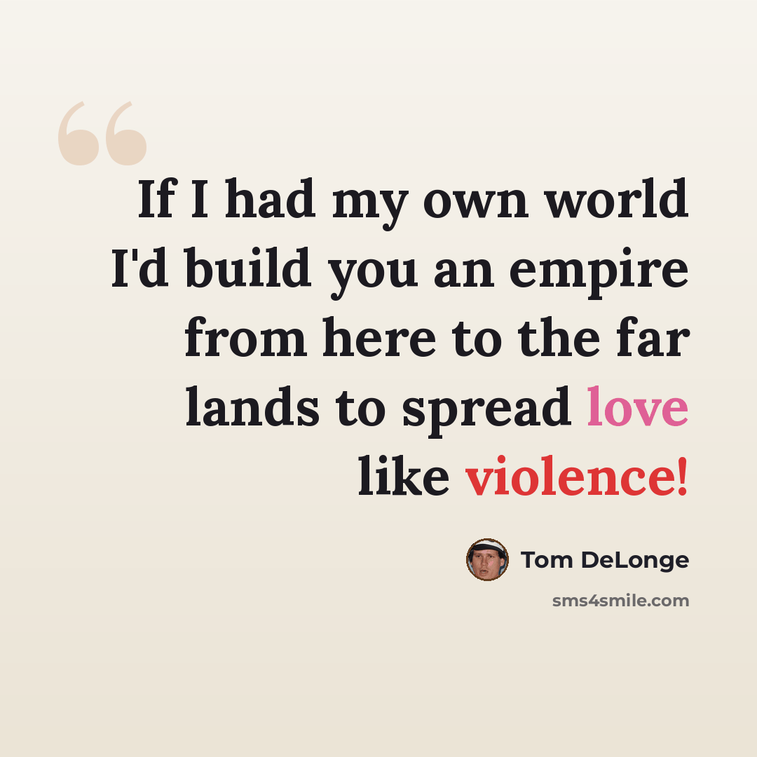 “If I had my own world I'd build you an empire from here to the far lands to spread love like violence!” quote by Tom DeLonge