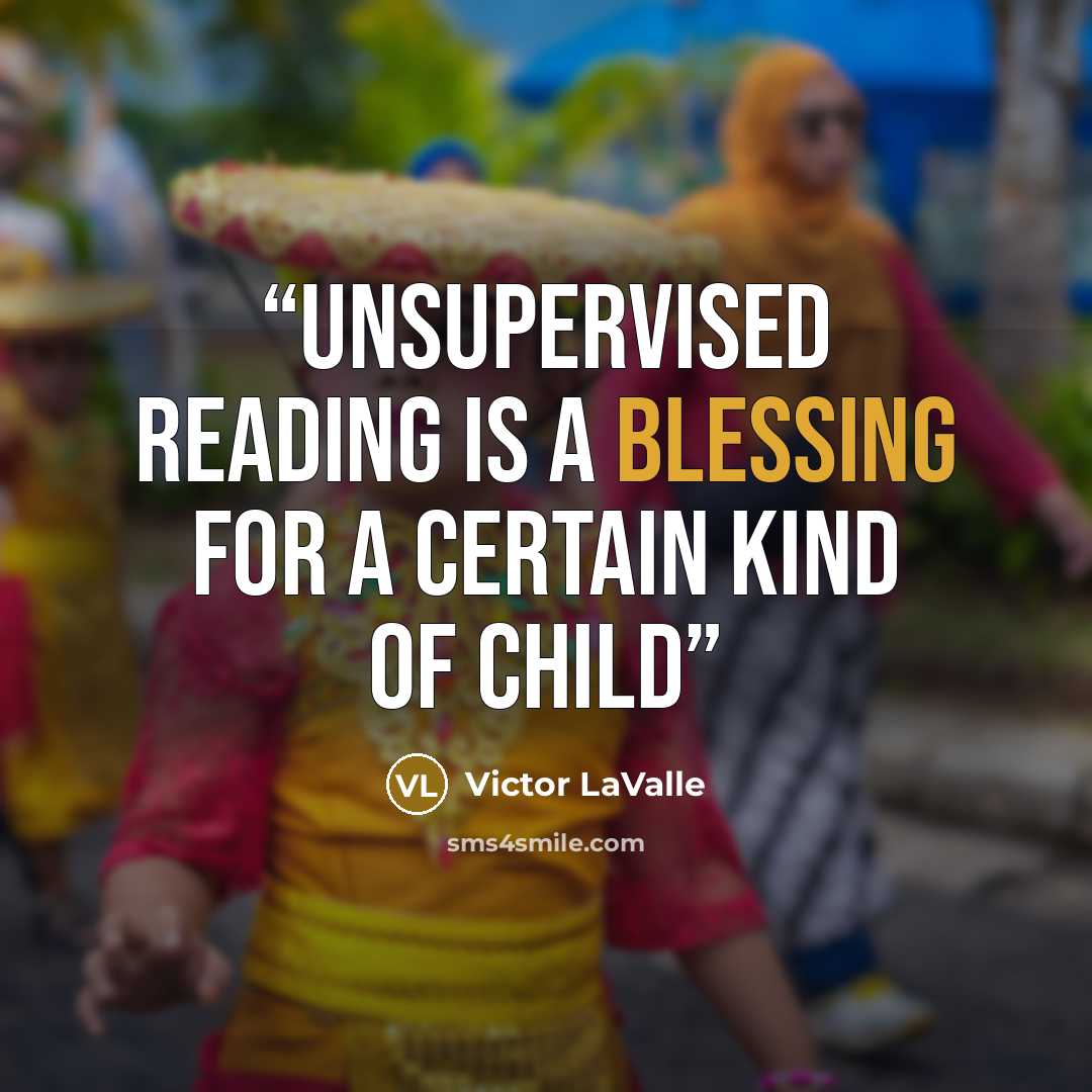 “Unsupervised reading is a blessing for a certain kind of child” quote by Victor LaValle
