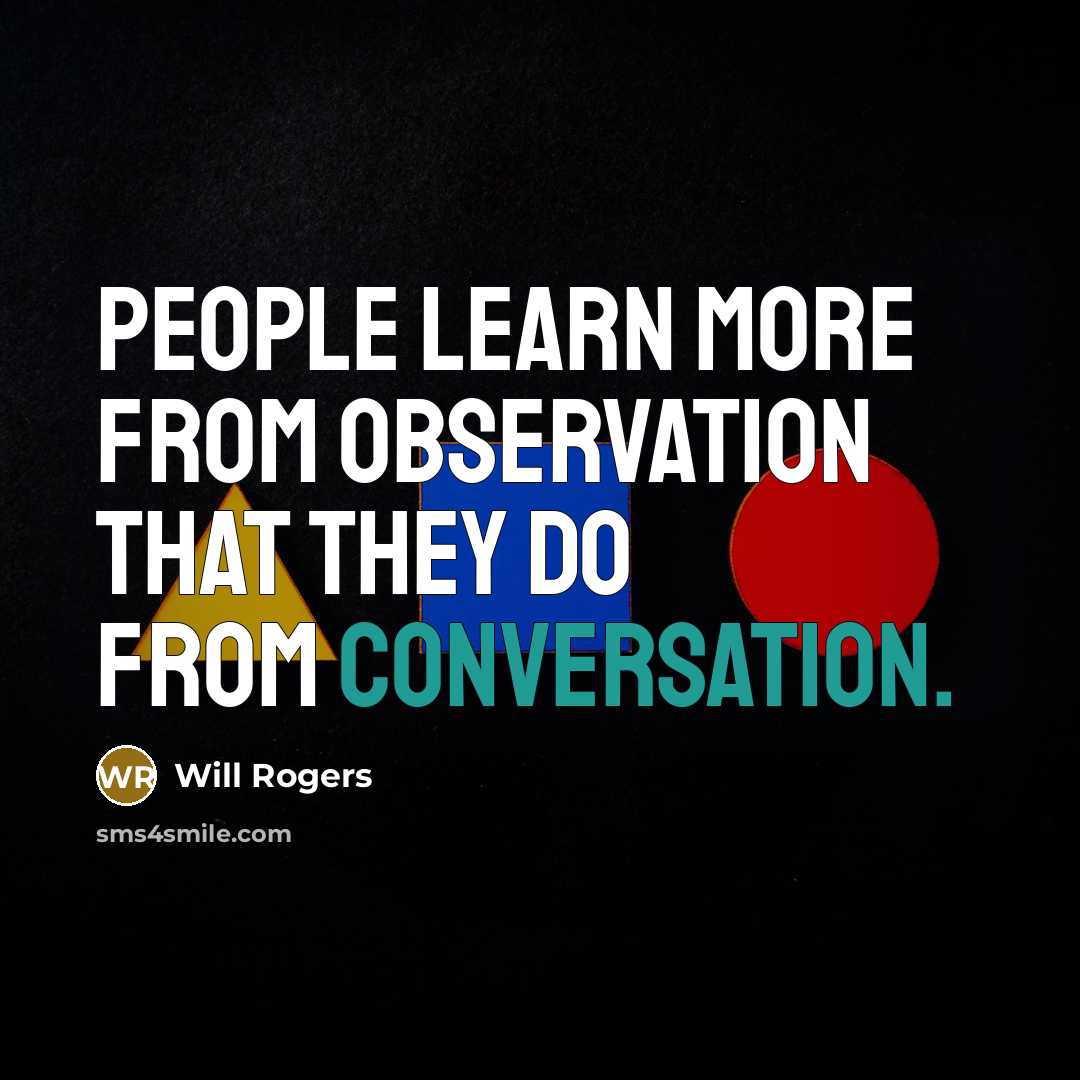 “People learn more from observation that they do from conversation.” quote by Will Rogers