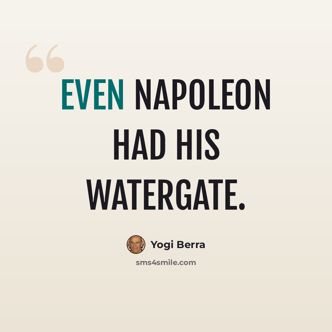 “Even Napoleon had his Watergate.” quote by Yogi Berra
