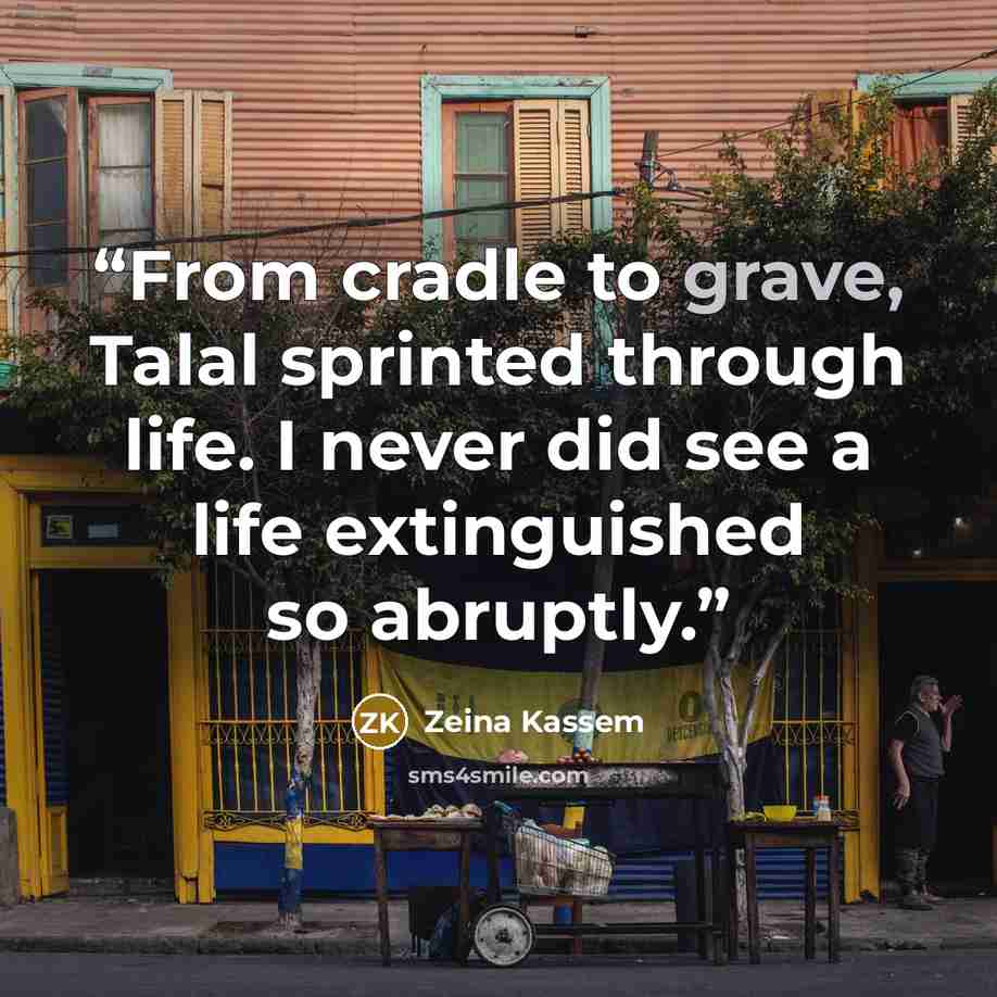 “From cradle to grave, Talal sprinted through life. I never did see a life extinguished so abruptly.” quote by Zeina Kassem