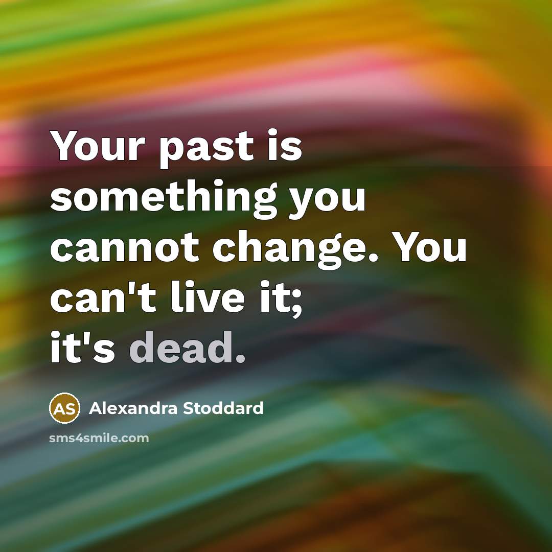 “Your past is something you cannot change. You can't live it; it's dead.” quote by Alexandra Stoddard