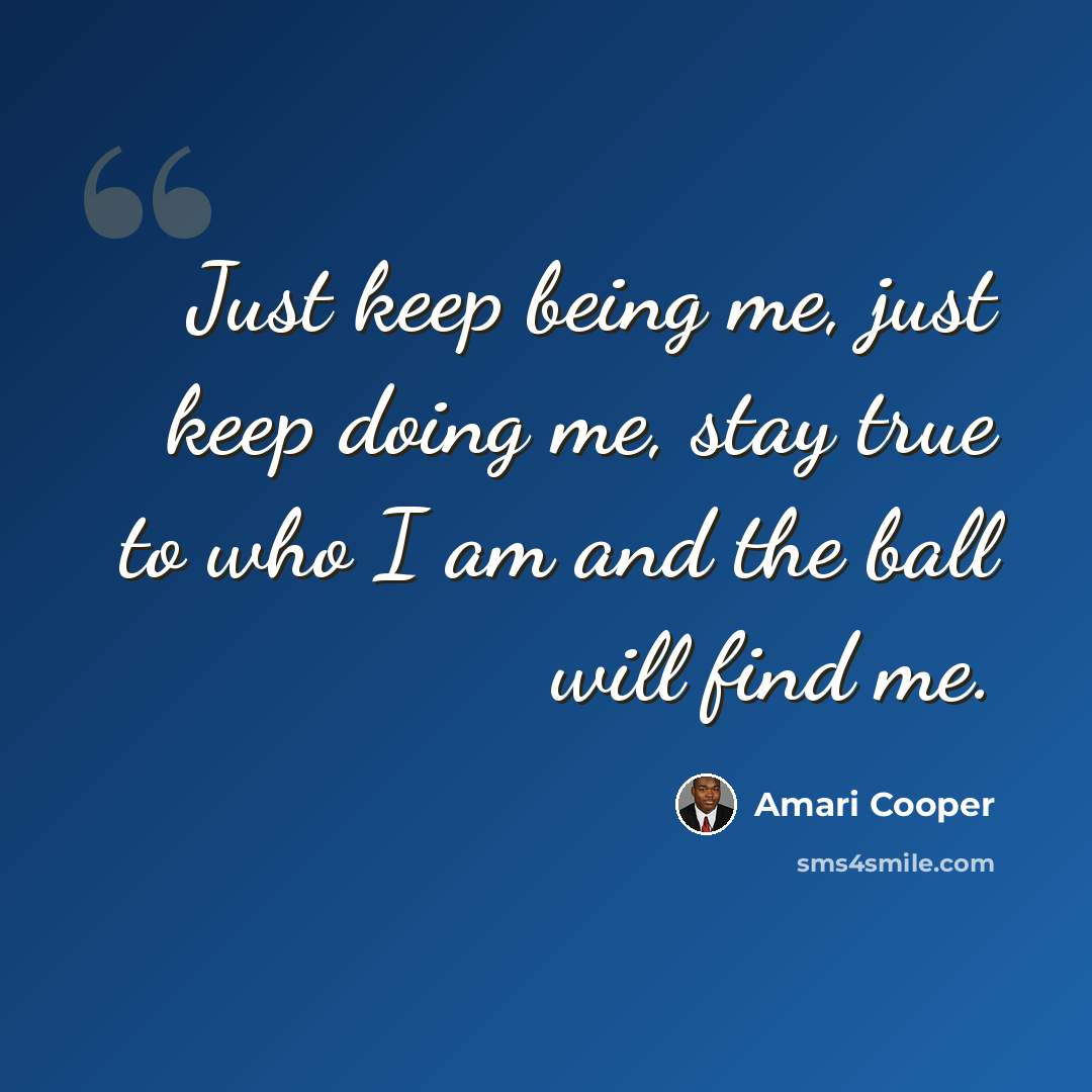 “Just keep being me, just keep doing me, stay true to who I am and the ball will find me.” quote by Amari Cooper