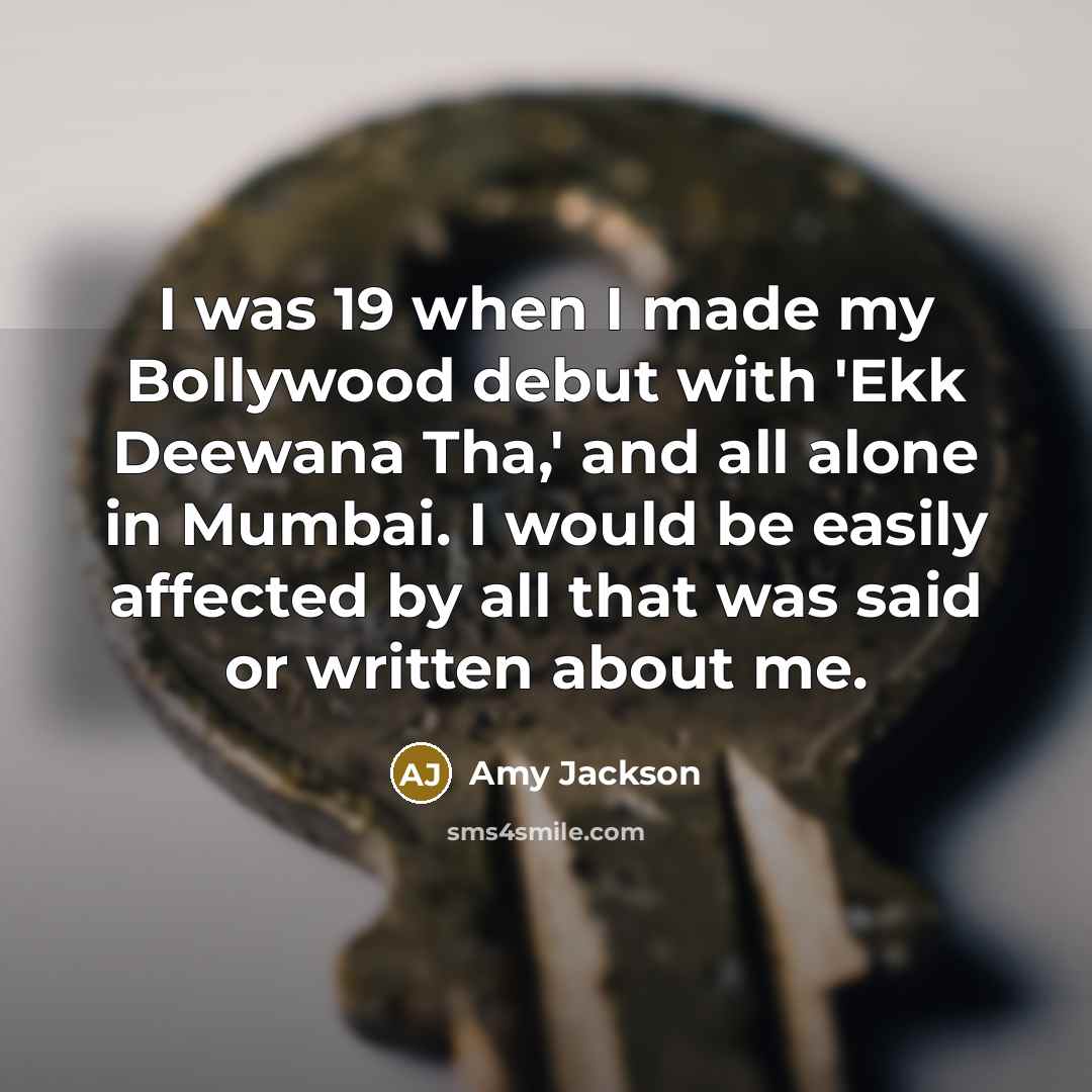 “I was 19 when I made my Bollywood debut with 'Ekk Deewana Tha,' and all alone in Mumbai. I would be easily affected by all that was said or written about me.” quote by Amy Jackson