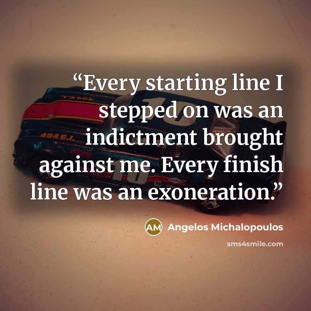 “Every starting line I stepped on was an indictment brought against me. Every finish line was an exoneration.” quote by Angelos Michalopoulos