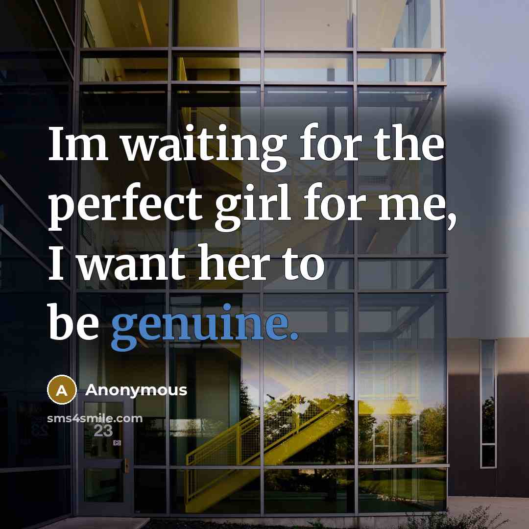“Im waiting for the perfect girl for me, I want her to be genuine.” quote by Anonymous