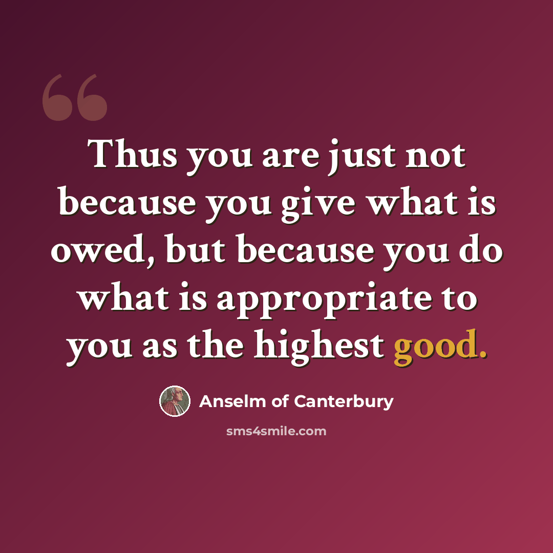 “Thus you are just not because you give what is owed, but because you do what is appropriate to you as the highest good.” quote by Anselm of Canterbury