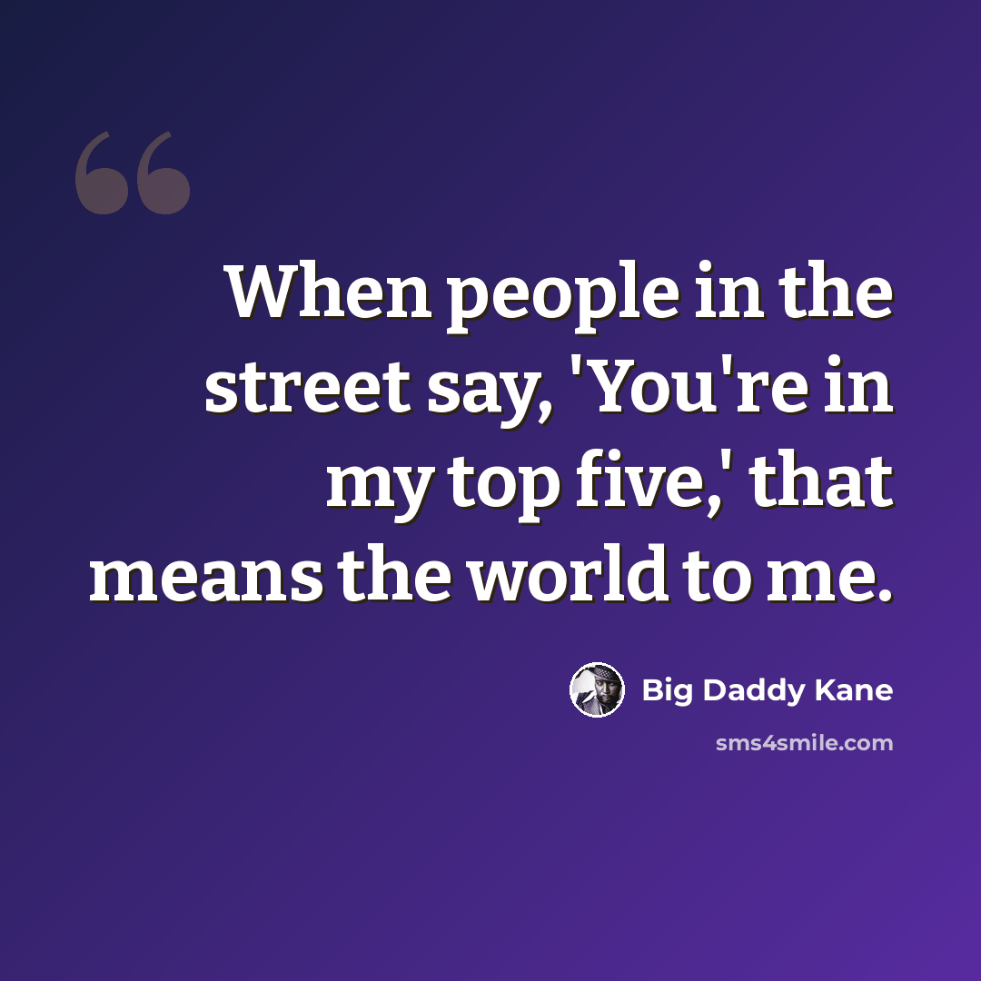 “When people in the street say, 'You're in my top five,' that means the world to me.” quote by Big Daddy Kane