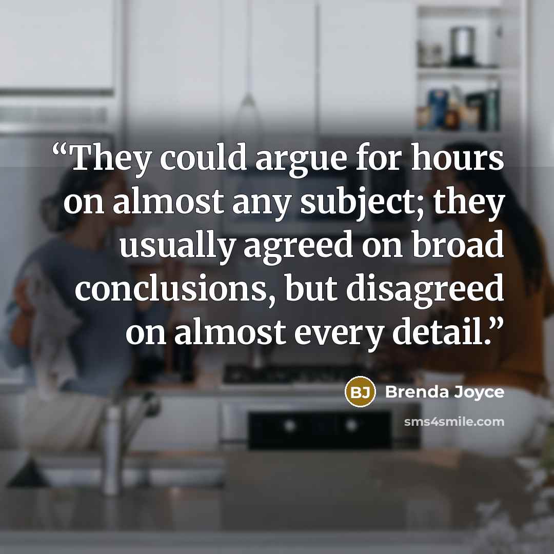 “They could argue for hours on almost any subject; they usually agreed on broad conclusions, but disagreed on almost every detail.” quote by Brenda Joyce