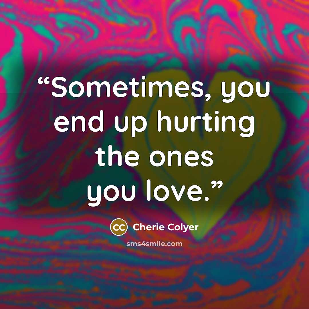 “Sometimes, you end up hurting the ones you love.” quote by Cherie Colyer