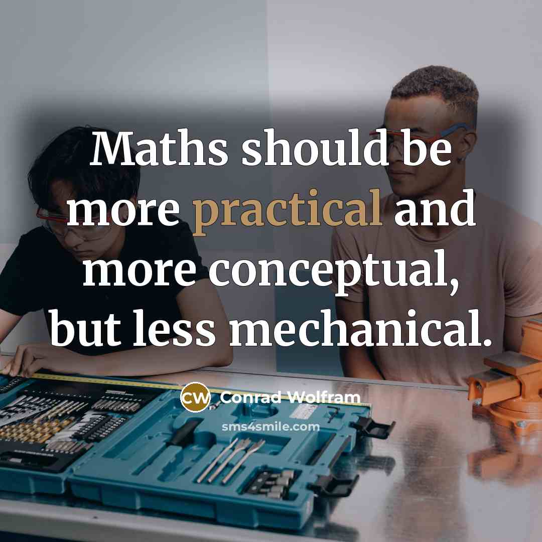 “Maths should be more practical and more conceptual, but less mechanical.” quote by Conrad Wolfram