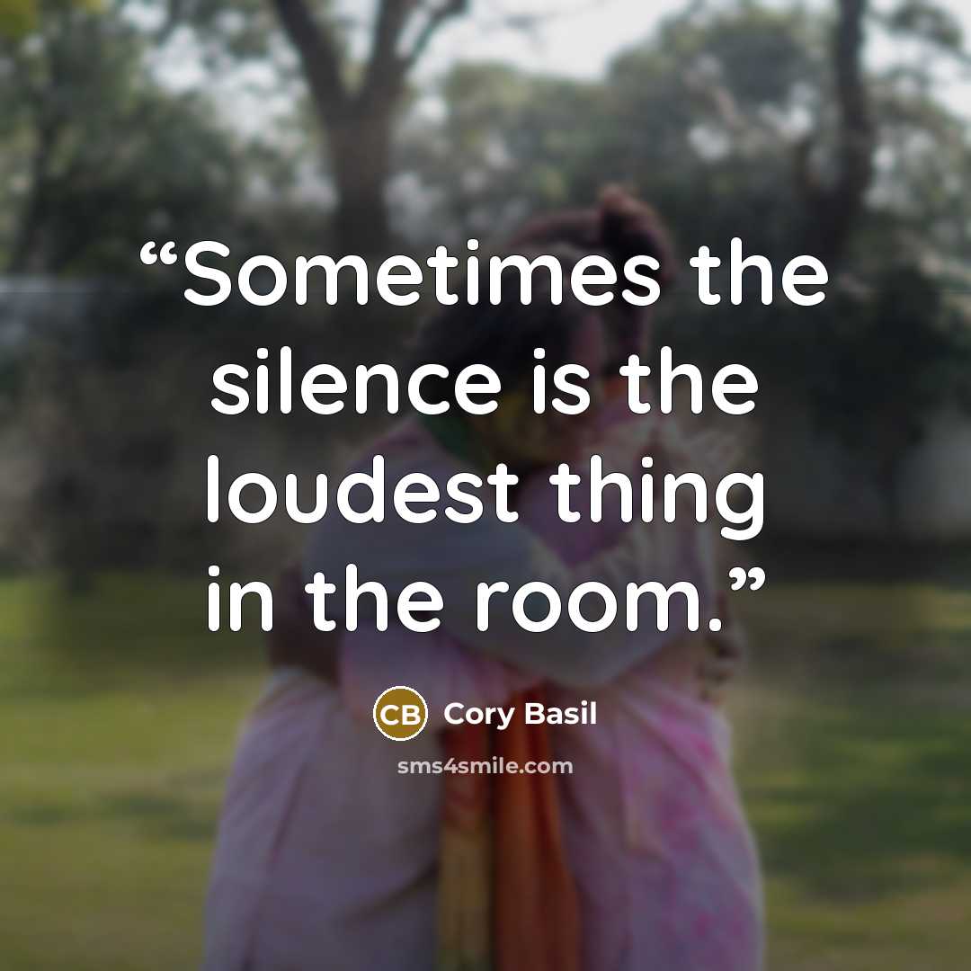 “Sometimes the silence is the loudest thing in the room.” quote by Cory Basil