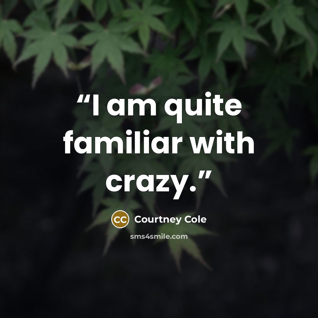 “I am quite familiar with crazy.” quote by Courtney Cole