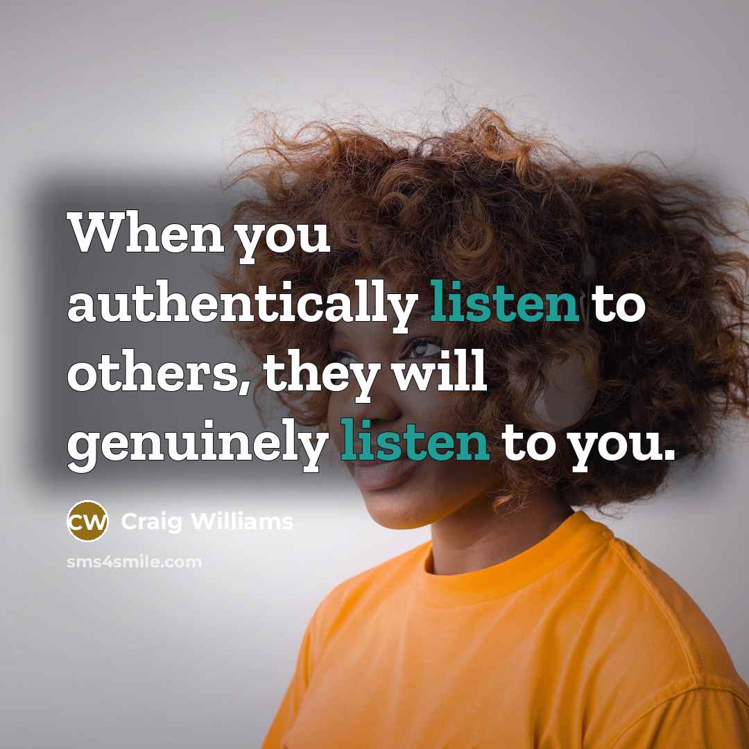 “When you authentically listen to others, they will genuinely listen to you.” quote by Craig Williams