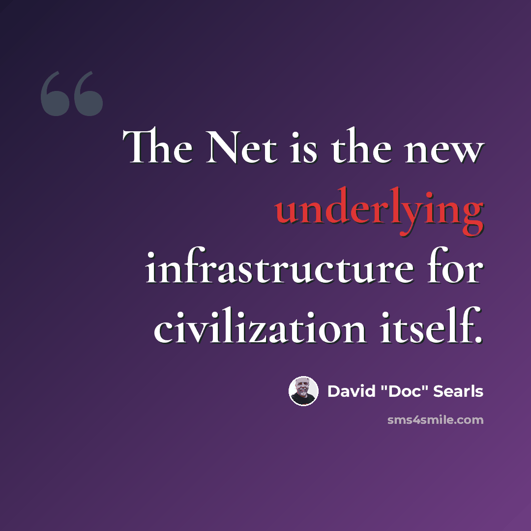 “The Net is the new underlying infrastructure for civilization itself.” quote by David "Doc" Searls