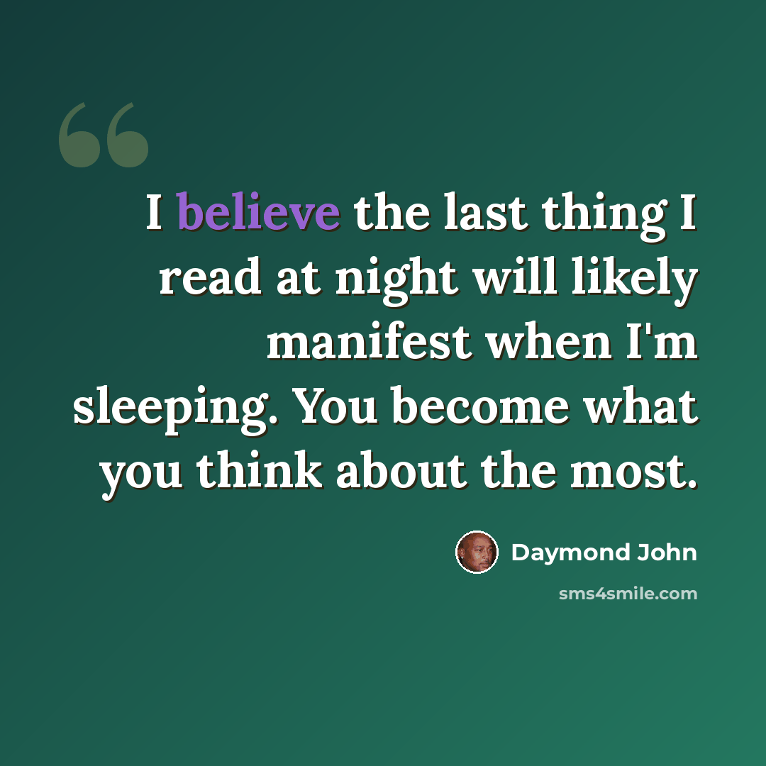 “I believe the last thing I read at night will likely manifest when I'm sleeping. You become what you think about the most.” quote by Daymond John