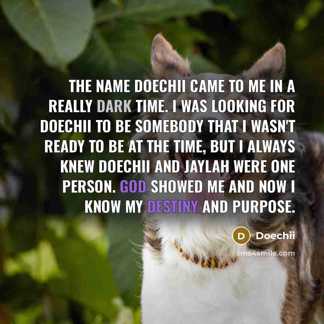 “The name Doechii came to me in a really dark time. I was looking for Doechii to be somebody that I wasn't ready to be at the time, but I always knew Doechii and Jaylah were one person. God showed me and now I know my destiny and purpose.” quote by Doechii
