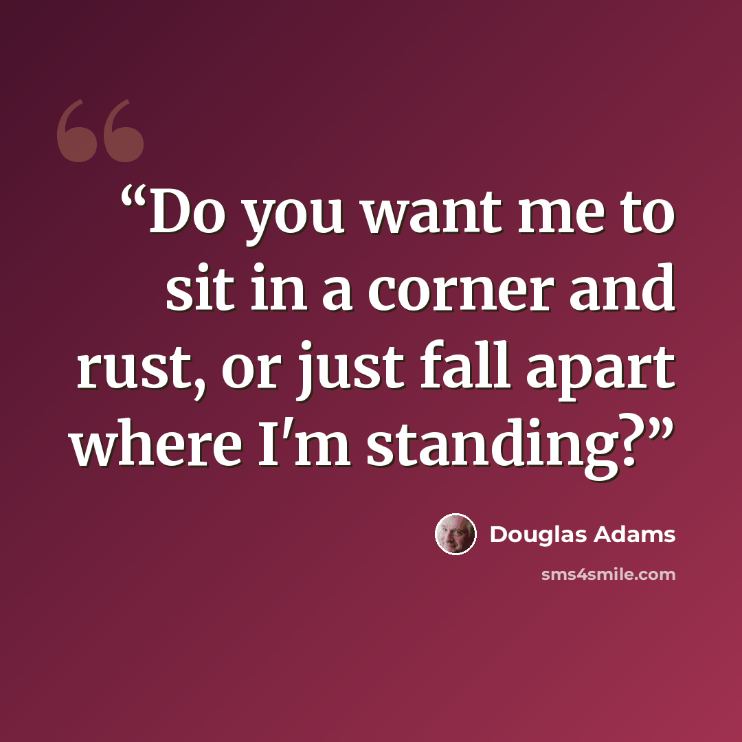 “Do you want me to sit in a corner and rust, or just fall apart where I'm standing?” quote by Douglas Adams
