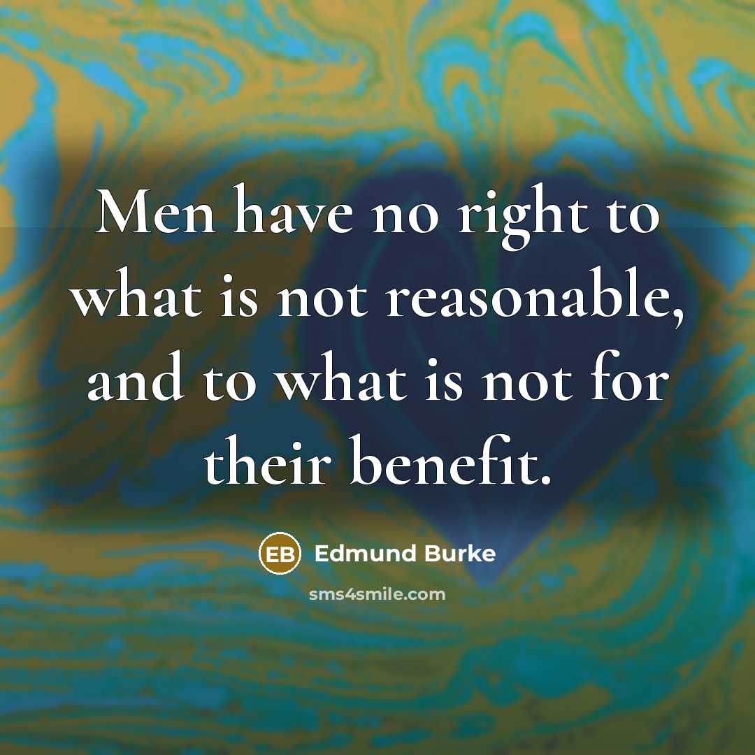 “Men have no right to what is not reasonable, and to what is not for their benefit.” quote by Edmund Burke