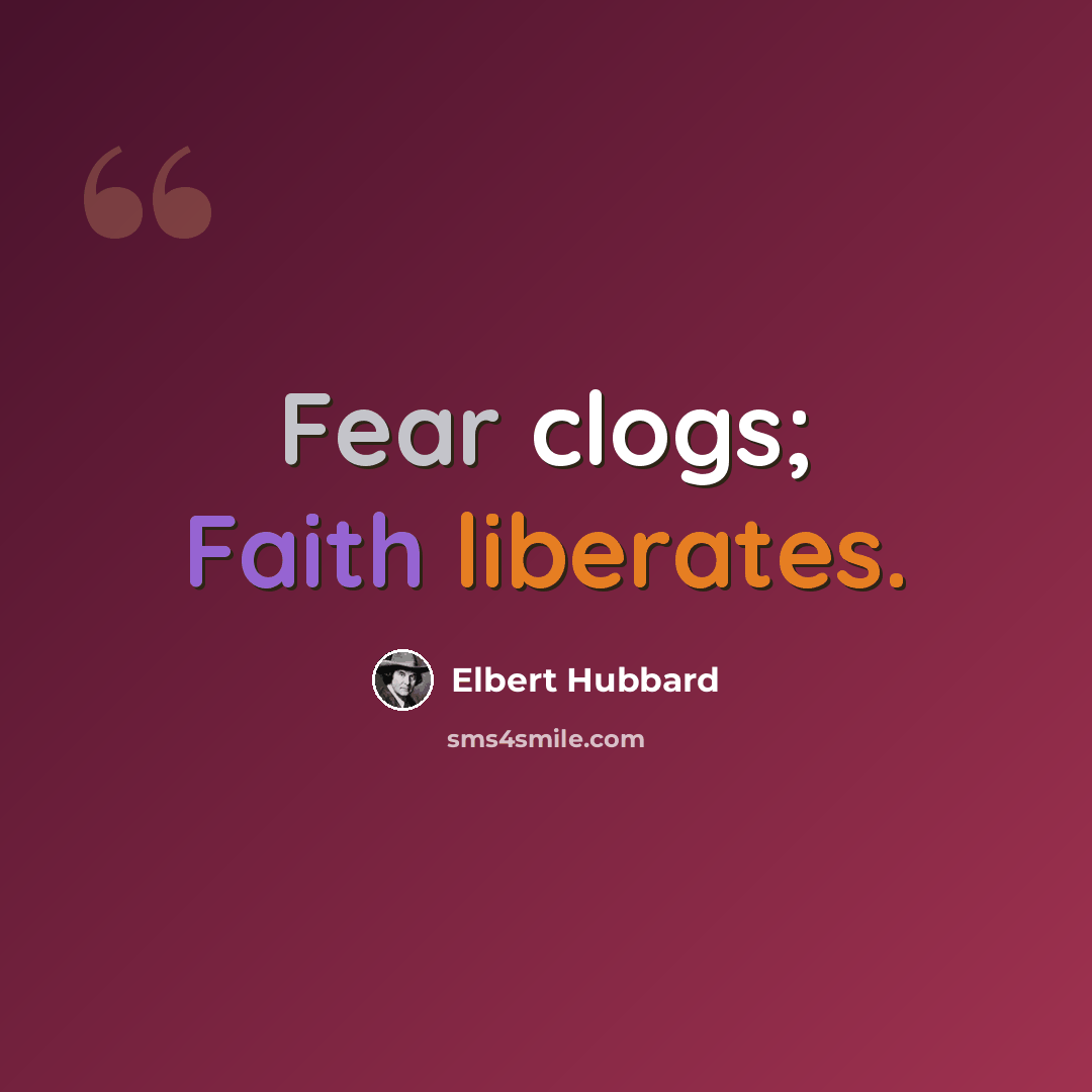 “Fear clogs; Faith liberates.” quote by Elbert Hubbard