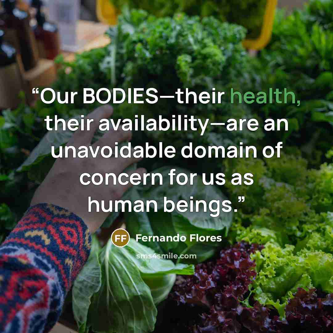 “Our BODIES—their health, their availability—are an unavoidable domain of concern for us as human beings.” quote by Fernando Flores