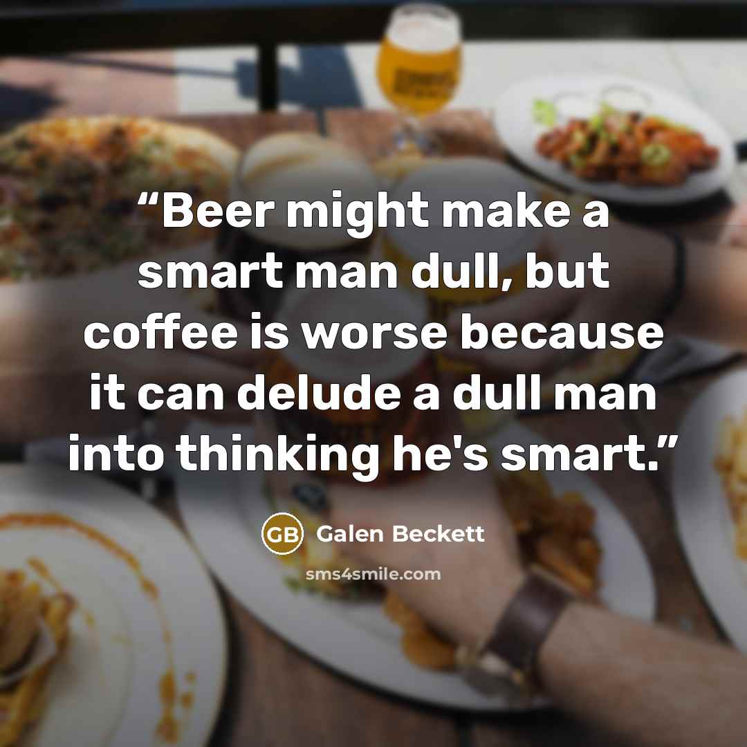 “Beer might make a smart man dull, but coffee is worse because it can delude a dull man into thinking he's smart.” quote by Galen Beckett