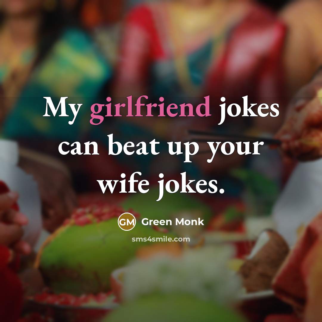 “My girlfriend jokes can beat up your wife jokes.” quote by Green Monk