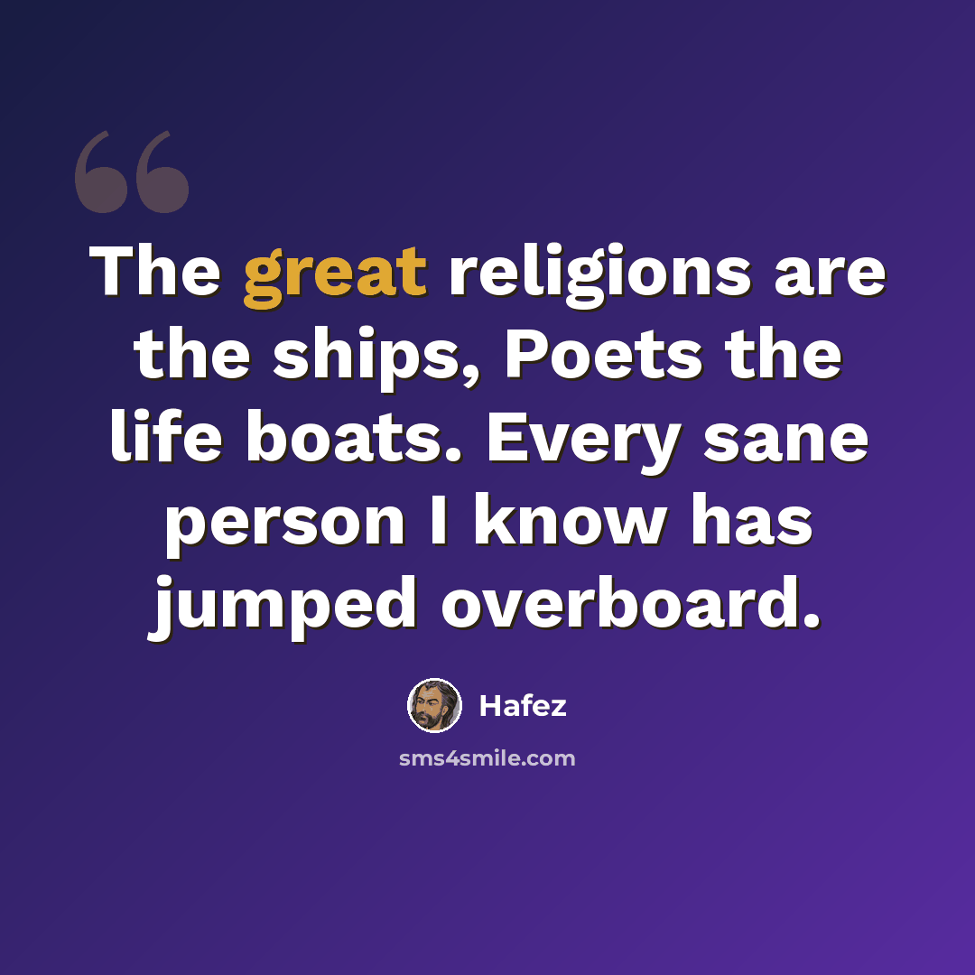 “The great religions are the ships, Poets the life boats. Every sane person I know has jumped overboard.” quote by Hafez
