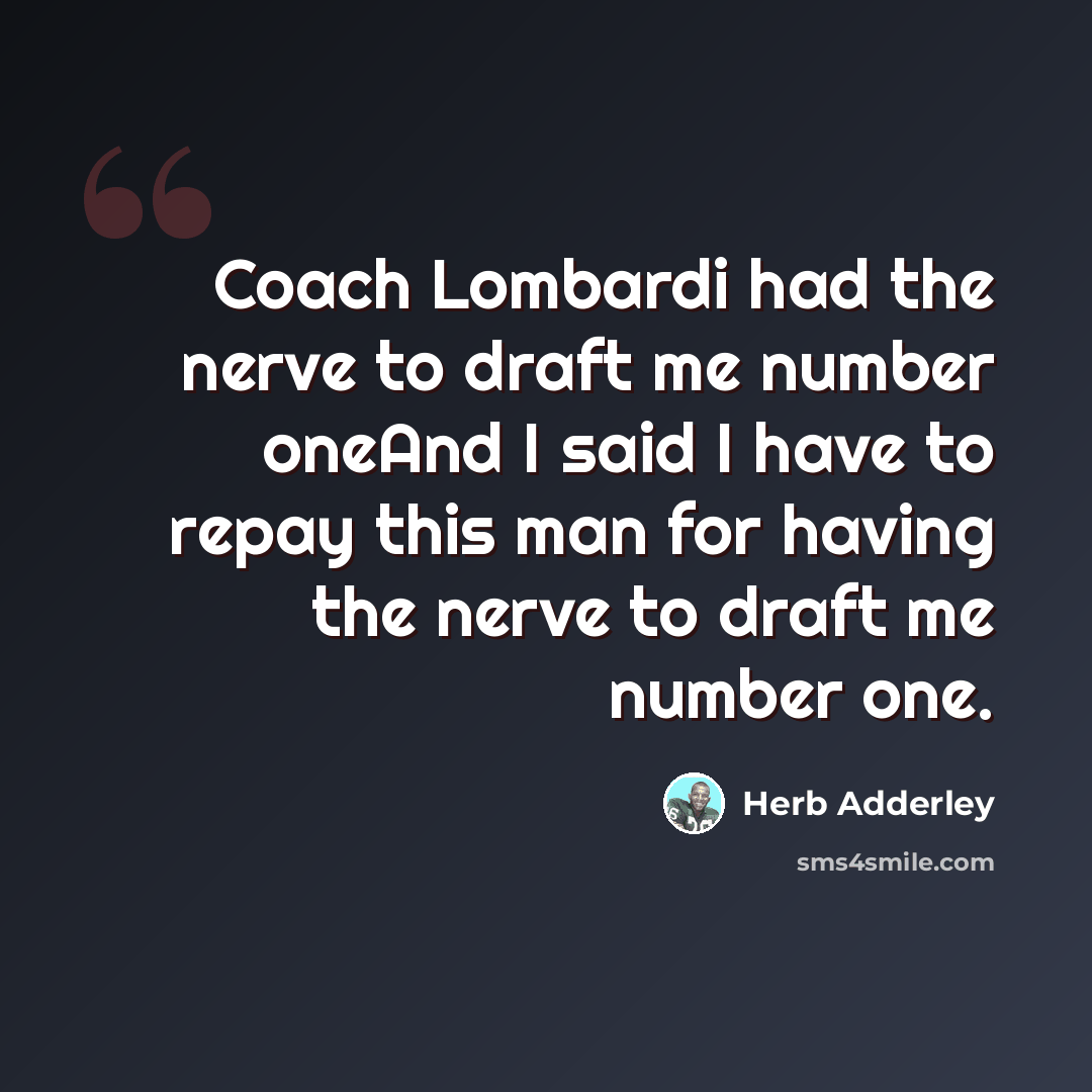 “Coach Lombardi had the nerve to draft me number oneAnd I said I have to repay this man for having the nerve to draft me number one.” quote by Herb Adderley