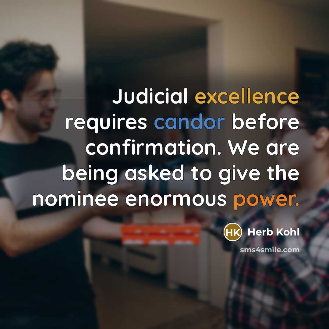 “Judicial excellence requires candor before confirmation. We are being asked to give the nominee enormous power.” quote by Herb Kohl