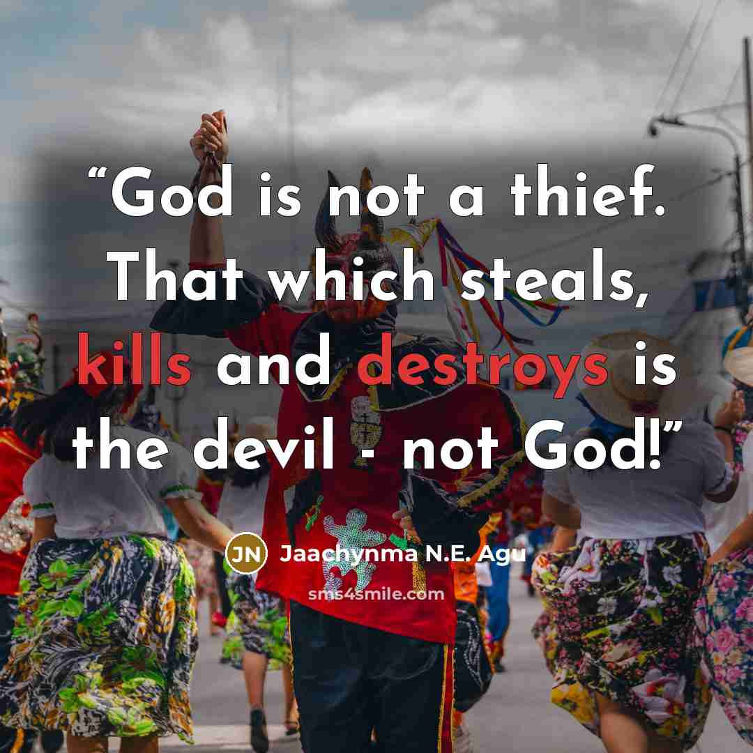 “God is not a thief. That which steals, kills and destroys is the devil - not God!” quote by Jaachynma N.E. Agu