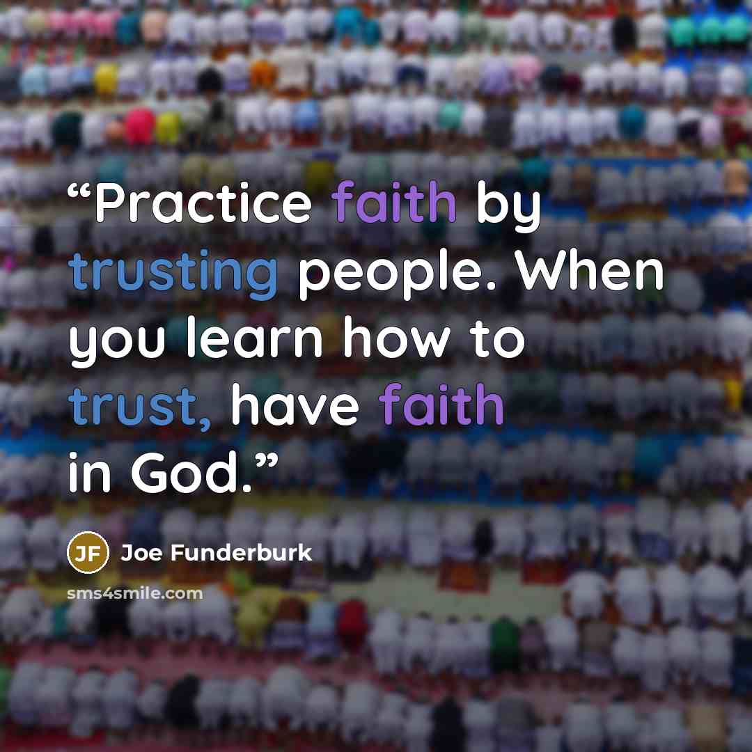 “Practice faith by trusting people. When you learn how to trust, have faith in God.” quote by Joe Funderburk